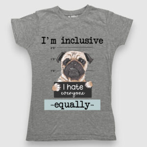 I'm Inclusive, I hate everyone equally
